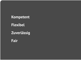 	Kompetent 	Flexibel  	Zuverlässig 	Fair